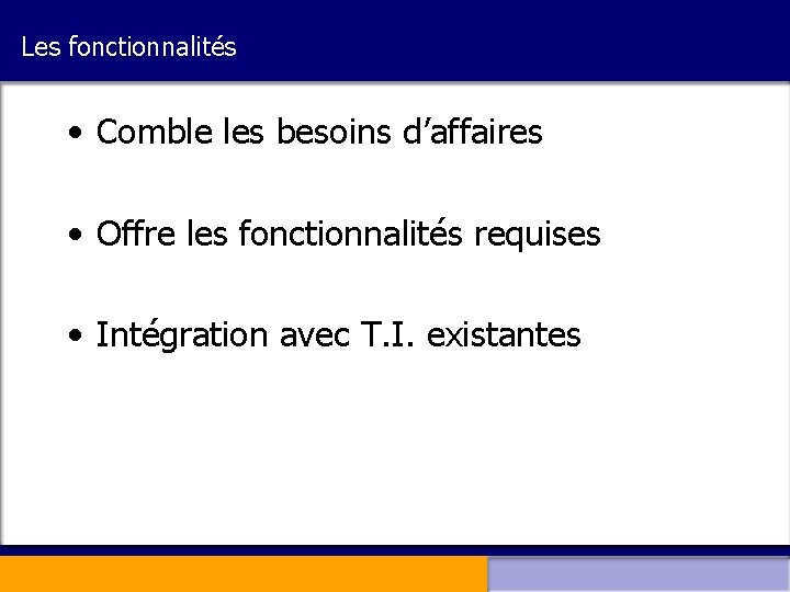 Les fonctionnalités • Comble les besoins d’affaires • Offre les fonctionnalités requises • Intégration