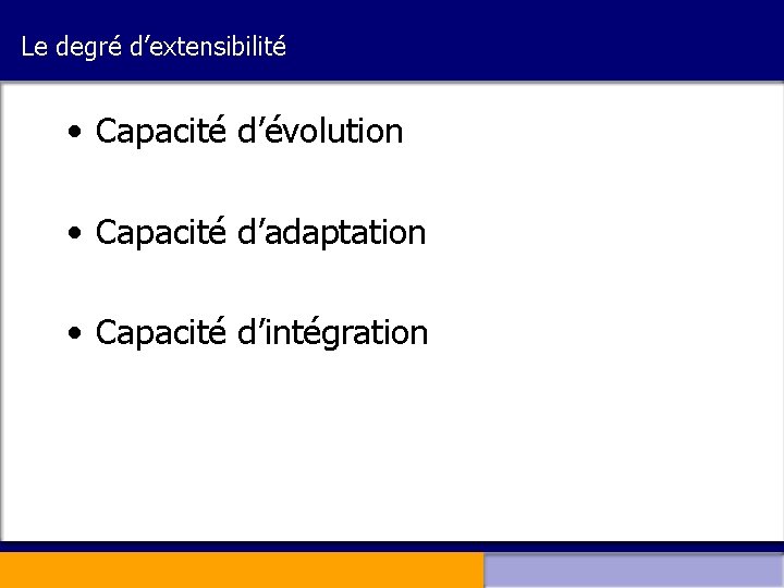 Le degré d’extensibilité • Capacité d’évolution • Capacité d’adaptation • Capacité d’intégration 