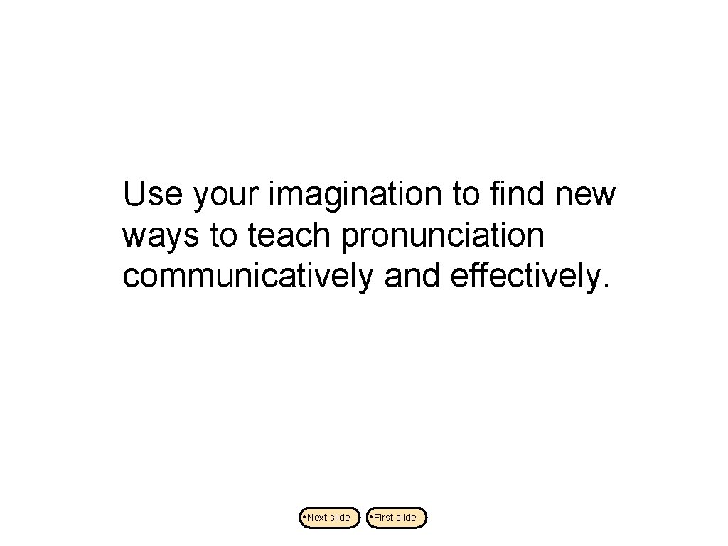Use your imagination to find new ways to teach pronunciation communicatively and effectively. •