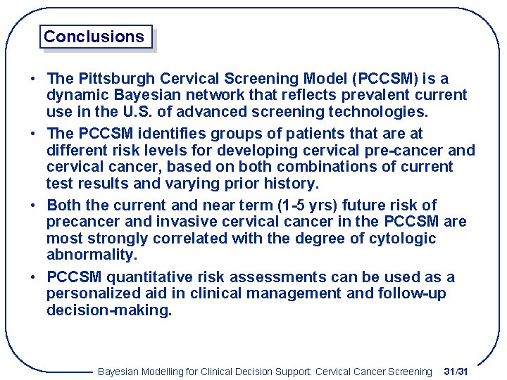 Conclusions • The Pittsburgh Cervical Screening Model (PCCSM) is a dynamic Bayesian network that