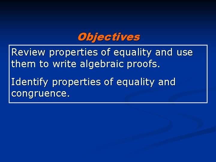 Objectives Review properties of equality and use them to write algebraic proofs. Identify properties