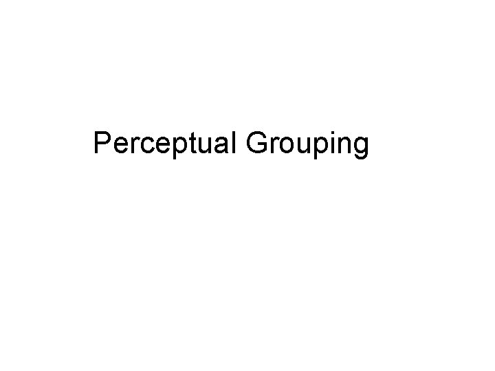 Perceptual Grouping  Perceptual Grouping