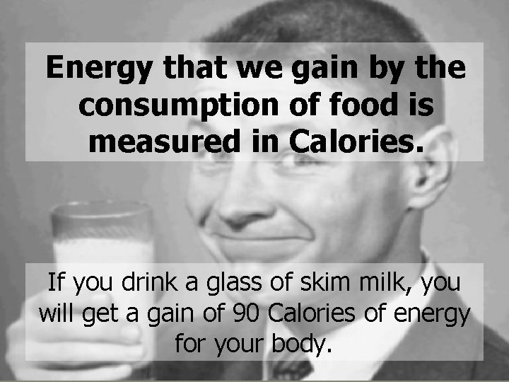 Energy that we gain by the consumption of food is measured in Calories. If