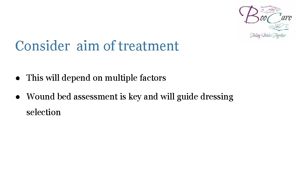 Consider aim of treatment ● This will depend on multiple factors ● Wound bed