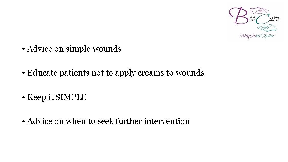  • Advice on simple wounds • Educate patients not to apply creams to