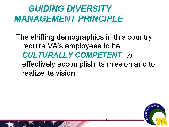 GUIDING DIVERSITY MANAGEMENT PRINCIPLE The shifting demographics in this country require VA’s employees to