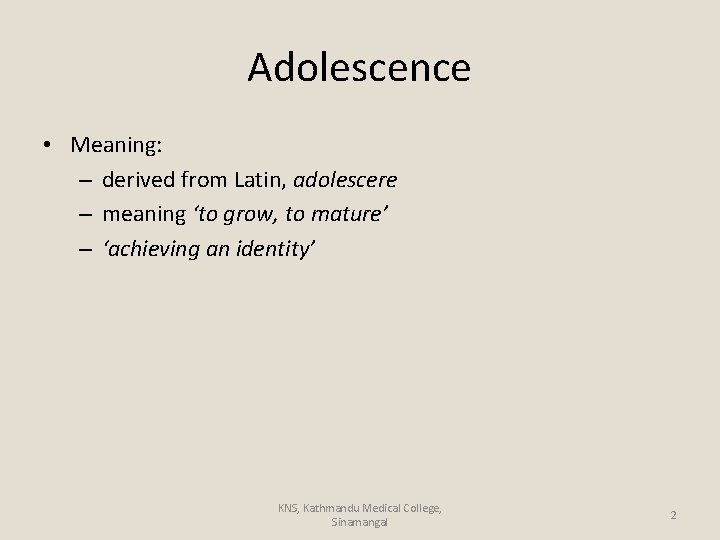 Adolescence • Meaning: – derived from Latin, adolescere – meaning ‘to grow, to mature’