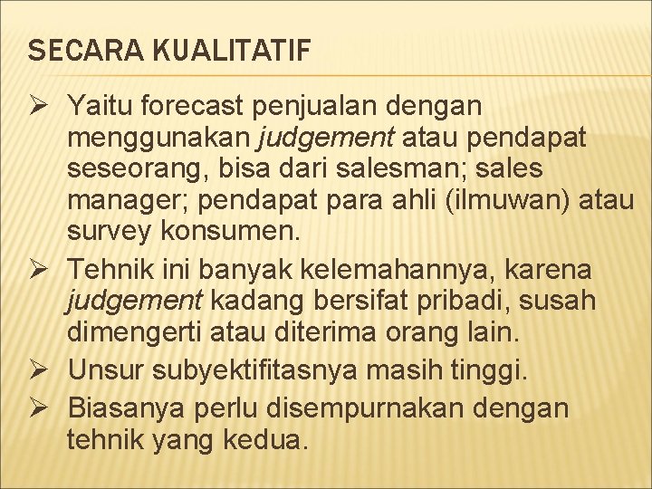 SECARA KUALITATIF Ø Yaitu forecast penjualan dengan menggunakan judgement atau pendapat seseorang, bisa dari