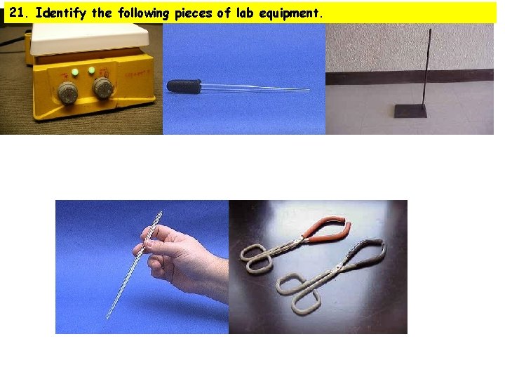 21. Identify the following pieces of lab equipment. 