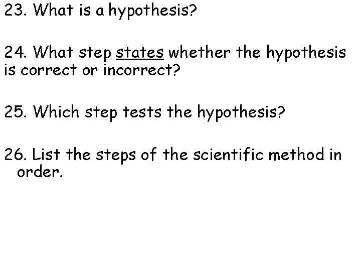 23. What is a hypothesis? 24. What step states whether the hypothesis is correct
