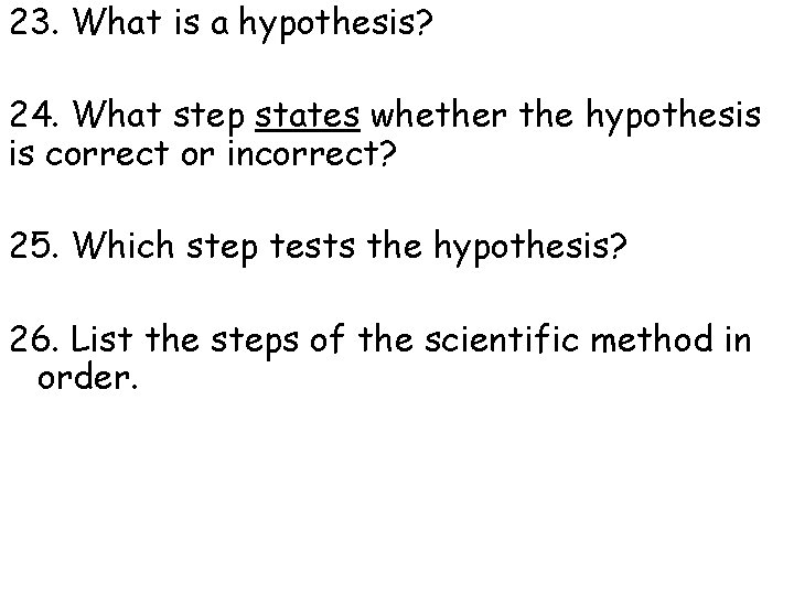 23. What is a hypothesis? 24. What step states whether the hypothesis is correct