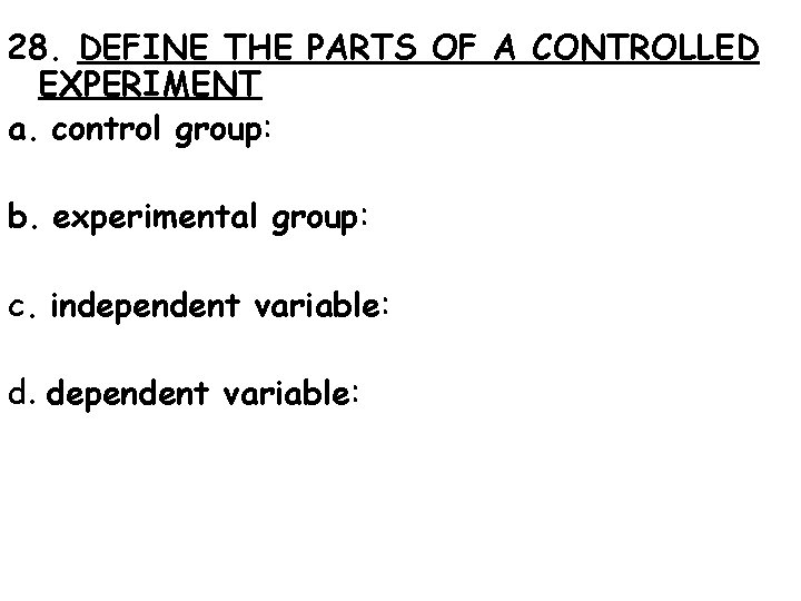 28. DEFINE THE PARTS OF A CONTROLLED EXPERIMENT a. control group: b. experimental group: