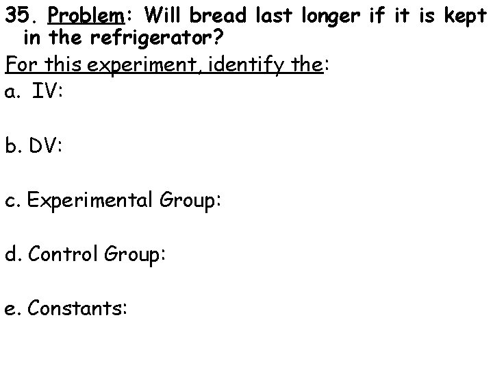 35. Problem: Will bread last longer if it is kept in the refrigerator? For