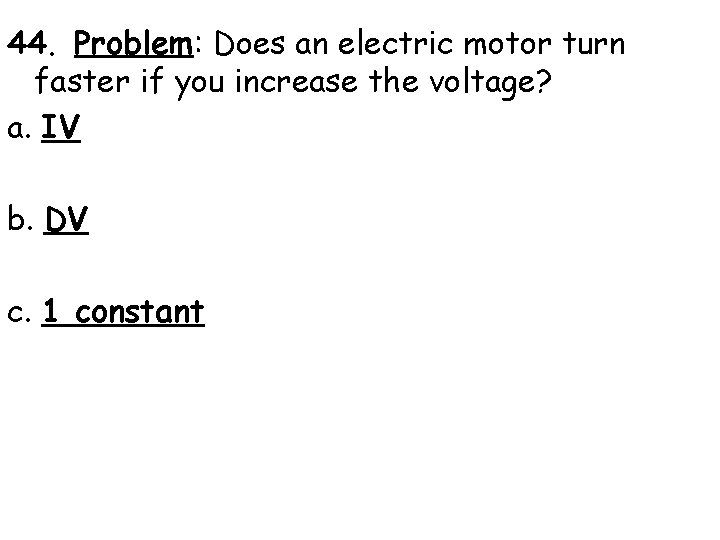 44. Problem: Does an electric motor turn faster if you increase the voltage? a.