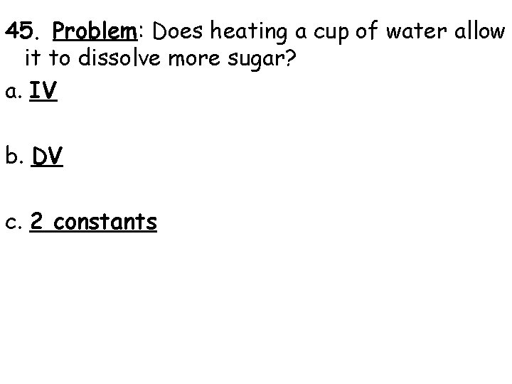 45. Problem: Does heating a cup of water allow it to dissolve more sugar?