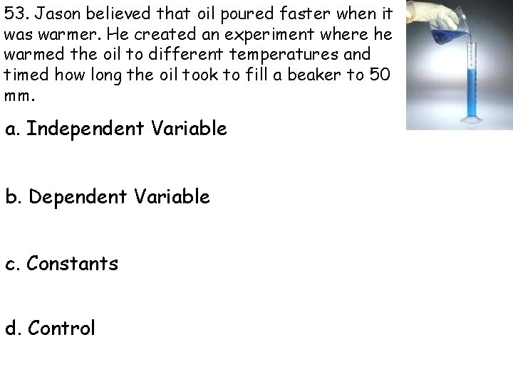53. Jason believed that oil poured faster when it was warmer. He created an