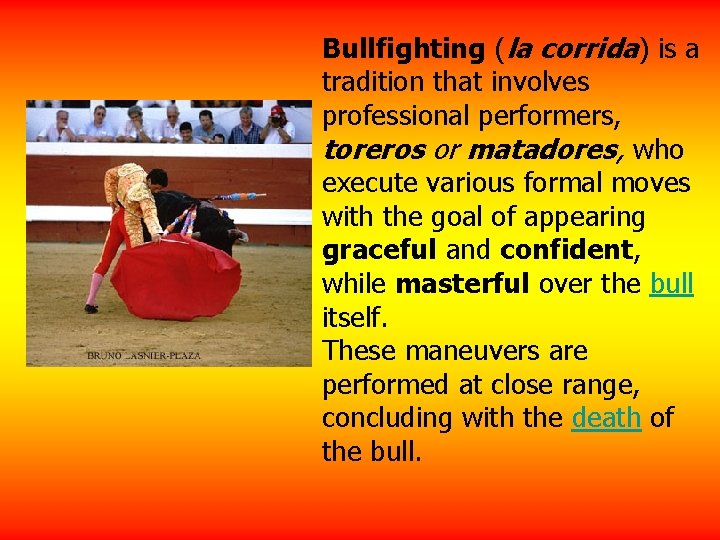 Bullfighting (la corrida) is a tradition that involves professional performers, toreros or matadores, who