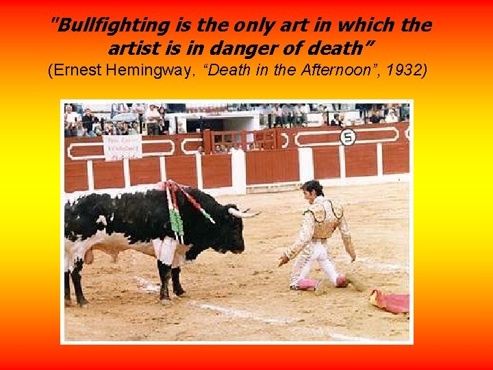 "Bullfighting is the only art in which the artist is in danger of death”