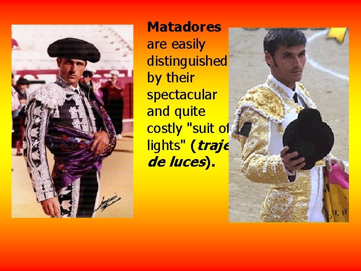 Matadores are easily distinguished by their spectacular and quite costly "suit of lights" (traje