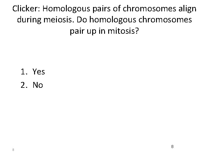 Clicker: Homologous pairs of chromosomes align during meiosis. Do homologous chromosomes pair up in