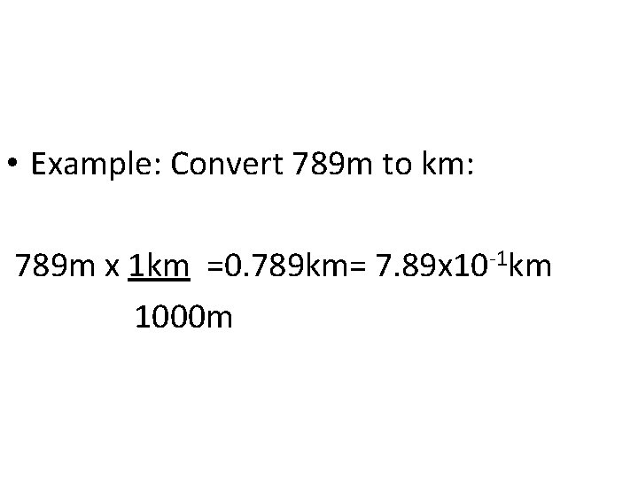  • Example: Convert 789 m to km: 789 m x 1 km =0.