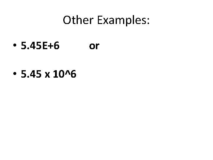 Other Examples: • 5. 45 E+6 • 5. 45 x 10^6 or 