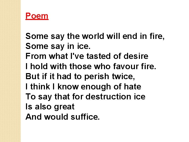 Poem Some say the world will end in fire, Some say in ice. From