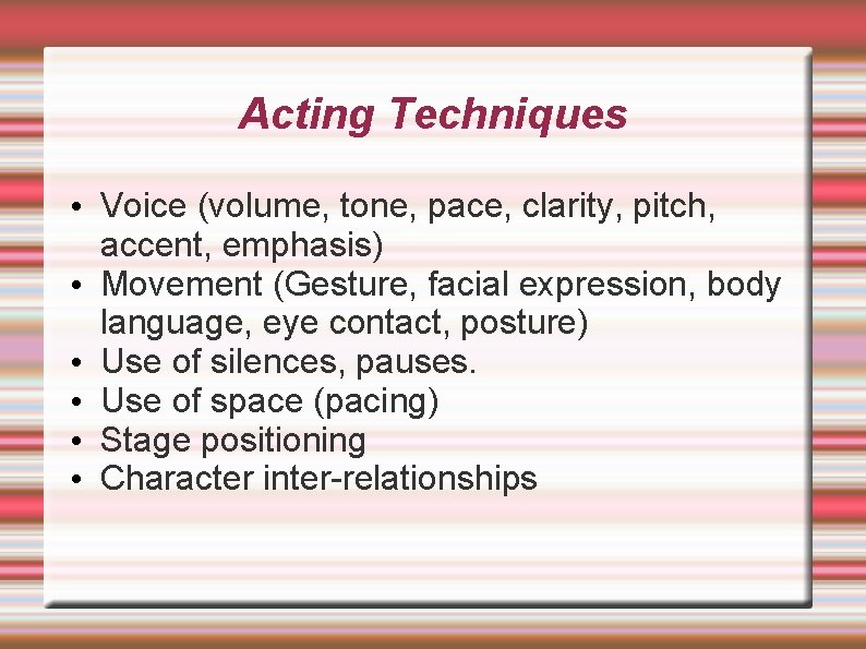 Acting Techniques • Voice (volume, tone, pace, clarity, pitch, accent, emphasis) • Movement (Gesture,