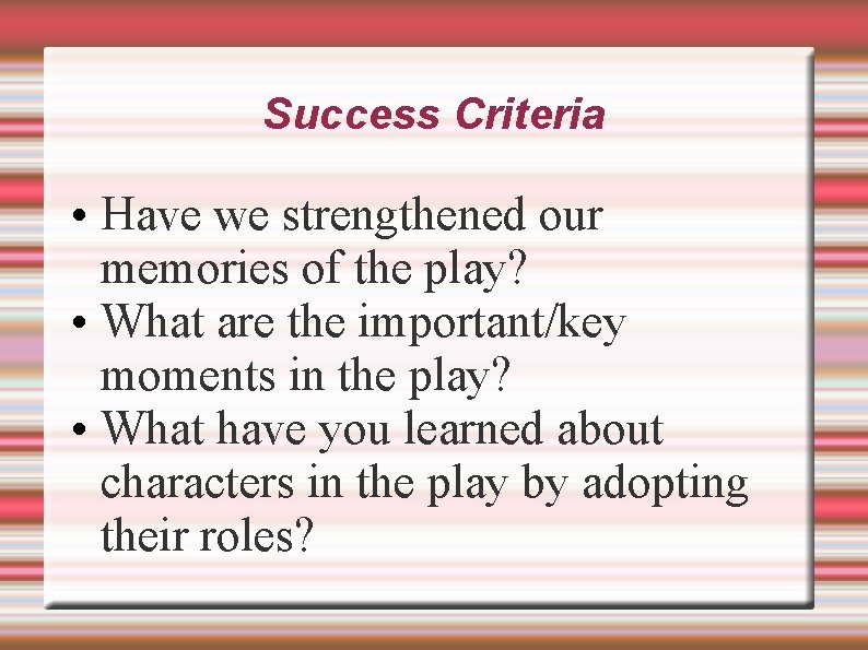Success Criteria • Have we strengthened our memories of the play? • What are