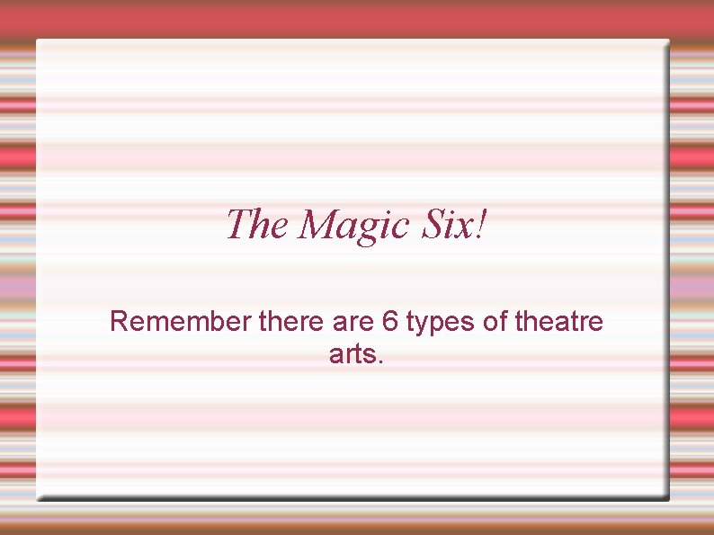 The Magic Six! Remember there are 6 types of theatre arts. 