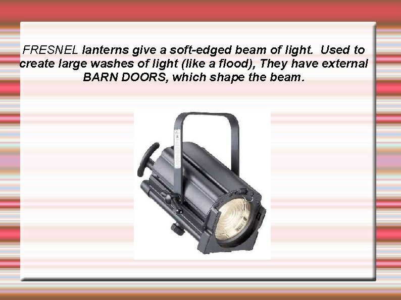 FRESNEL lanterns give a soft-edged beam of light. Used to create large washes of