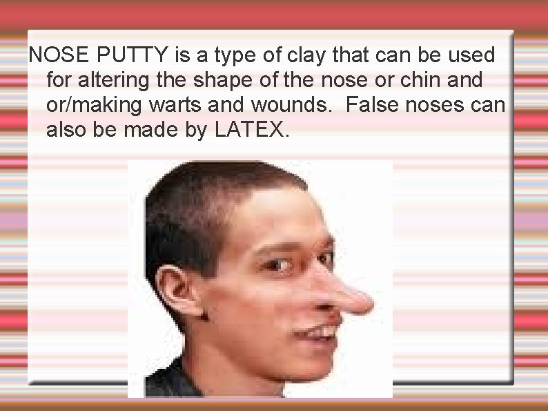 NOSE PUTTY is a type of clay that can be used for altering the