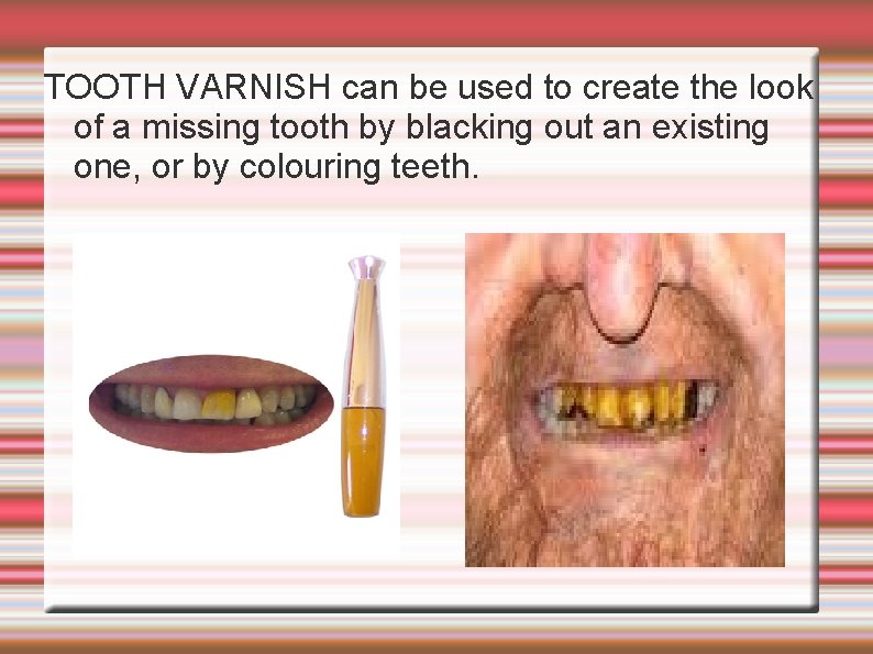 TOOTH VARNISH can be used to create the look of a missing tooth by