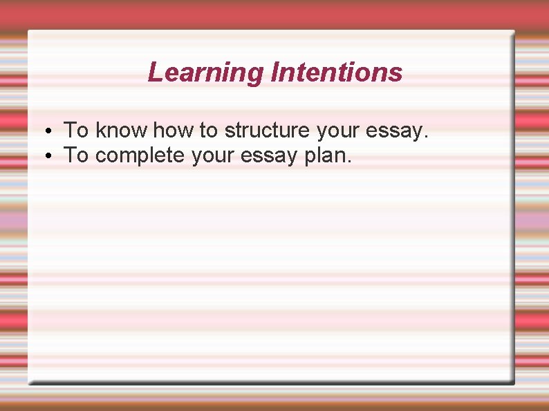 Learning Intentions • To know how to structure your essay. • To complete your