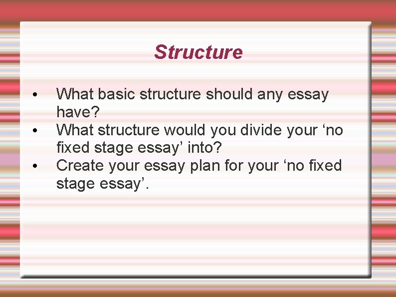 Structure • • • What basic structure should any essay have? What structure would