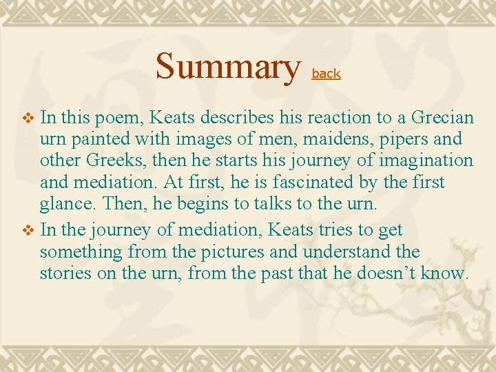 Summary back In this poem, Keats describes his reaction to a Grecian urn painted