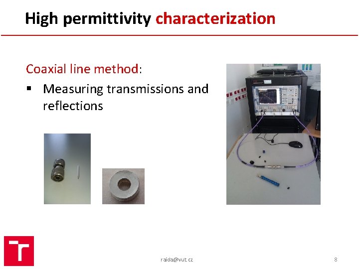 High permittivity characterization Coaxial line method: § Measuring transmissions and reflections raida@vut. cz 8