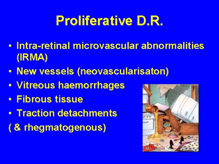 Proliferative D. R. • Intra-retinal microvascular abnormalities (IRMA) • New vessels (neovascularisaton) • Vitreous