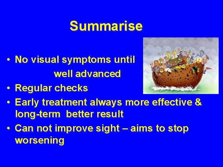 Summarise • No visual symptoms until well advanced • Regular checks • Early treatment