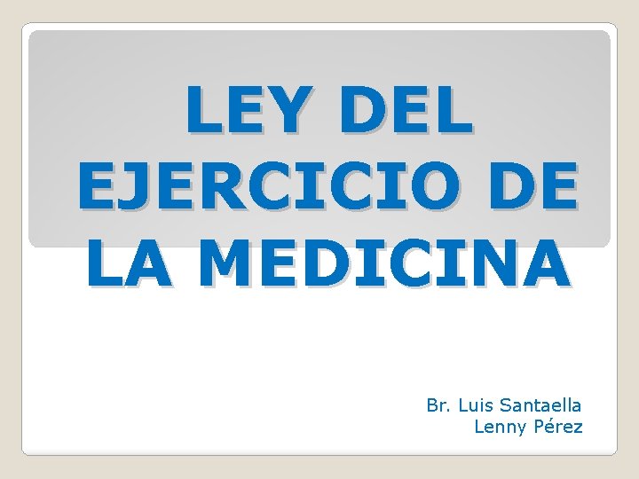 LEY DEL EJERCICIO DE LA MEDICINA Br. Luis Santaella Lenny Pérez 