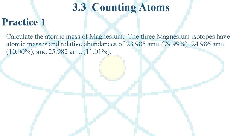 3. 3 Counting Atoms Practice 1 Calculate the atomic mass of Magnesium. The three