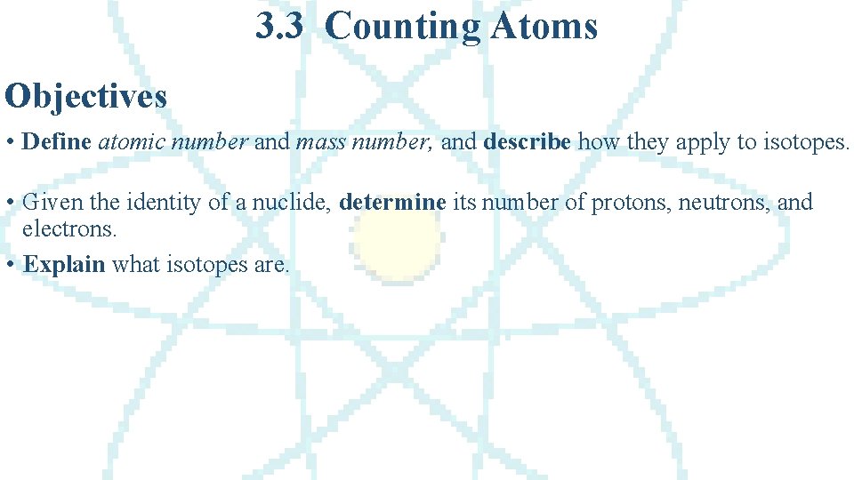 3. 3 Counting Atoms Objectives • Define atomic number and mass number, and describe