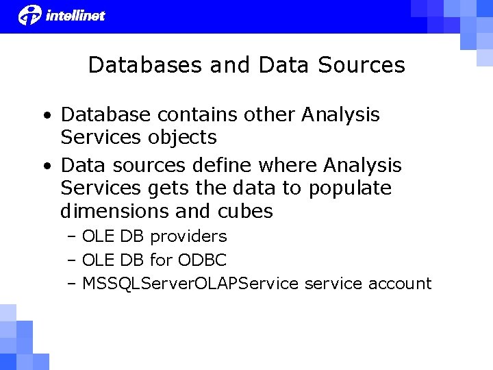 Databases and Data Sources • Database contains other Analysis Services objects • Data sources