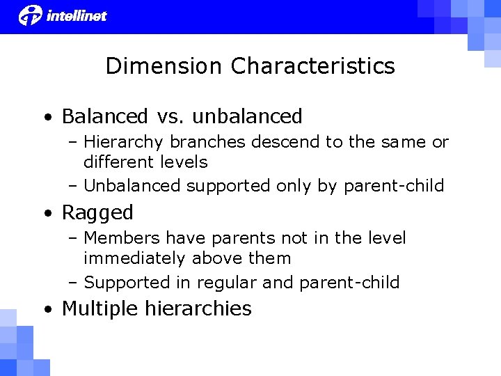 Dimension Characteristics • Balanced vs. unbalanced – Hierarchy branches descend to the same or