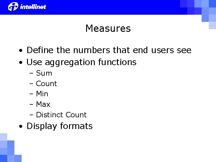 Measures • Define the numbers that end users see • Use aggregation functions –