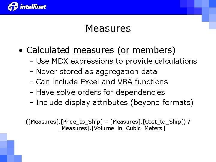 Measures • Calculated measures (or members) – Use MDX expressions to provide calculations –