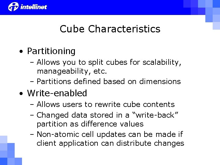 Cube Characteristics • Partitioning – Allows you to split cubes for scalability, manageability, etc.