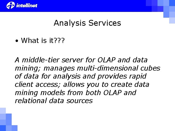 Analysis Services • What is it? ? ? A middle-tier server for OLAP and