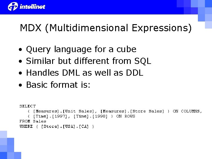 MDX (Multidimensional Expressions) • • Query language for a cube Similar but different from