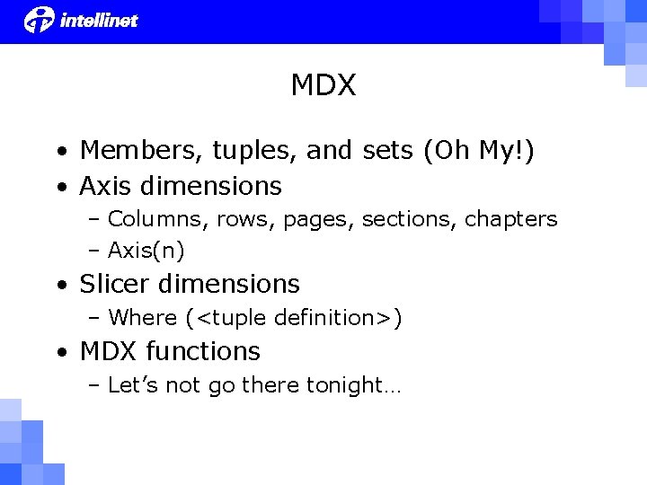 MDX • Members, tuples, and sets (Oh My!) • Axis dimensions – Columns, rows,